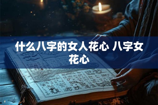 什么八字的女人花心 八字女花心