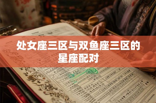 处女座三区与双鱼座三区的星座配对