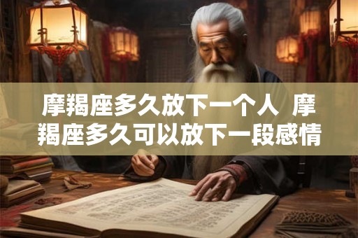 摩羯座多久放下一个人  摩羯座多久可以放下一段感情