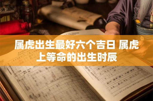 属虎出生最好六个吉日 属虎上等命的出生时辰