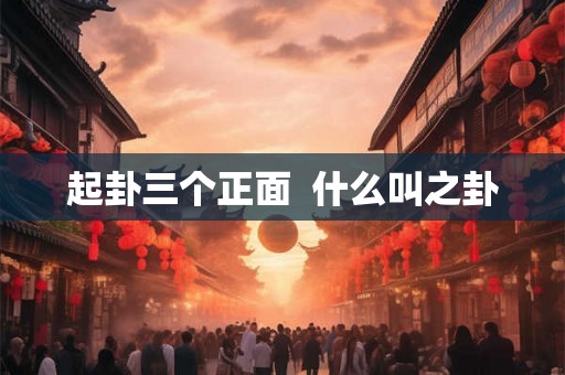 起卦三个正面  什么叫之卦