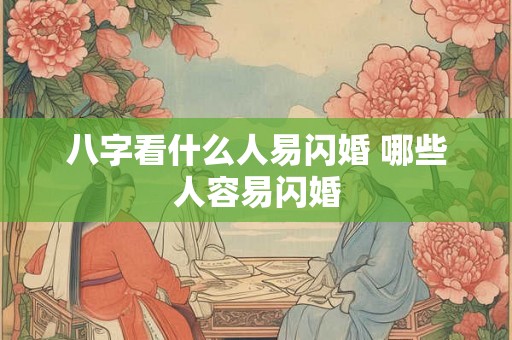 八字看什么人易闪婚 哪些人容易闪婚 八字看什么人易闪婚 哪些人容易闪婚