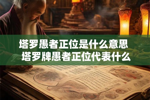 塔罗愚者正位是什么意思 塔罗牌愚者正位代表什么意思 塔罗愚者正位是什么意思 塔罗牌愚者正位代表什么意思