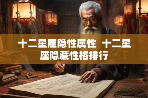 十二星座隐性属性  十二星座隐藏性格排行