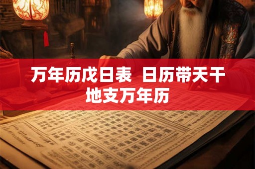 万年历戊日表  日历带天干地支万年历