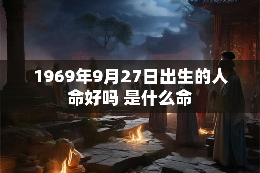 1969年9月27日出生的人命好吗 是什么命