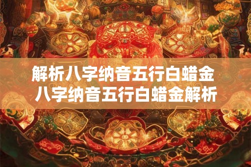 解析八字纳音五行白蜡金 八字纳音五行白蜡金解析