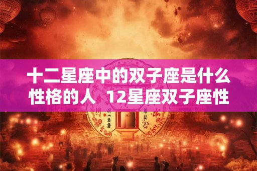 十二星座中的双子座是什么性格的人  12星座双子座性格特点