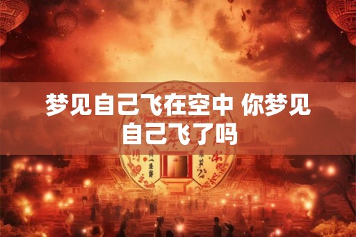 梦见自己飞在空中 你梦见自己飞了吗