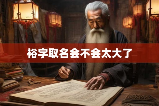 裕字取名会不会太大了