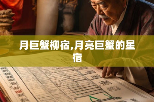月巨蟹柳宿,月亮巨蟹的星宿 月巨蟹柳宿,月亮巨蟹的星宿