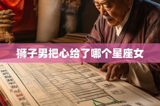 狮子男把心给了哪个星座女