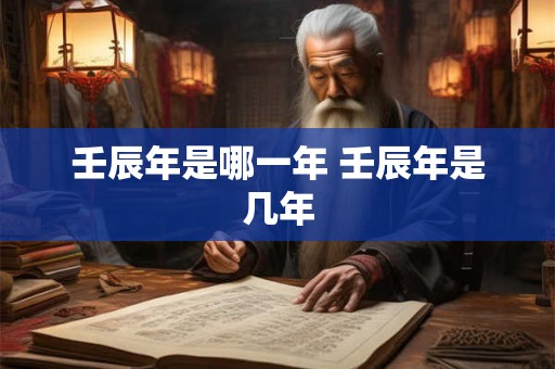 壬辰年是哪一年 壬辰年是几年