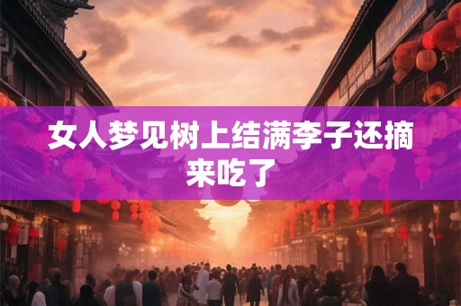 女人梦见树上结满李子还摘来吃了