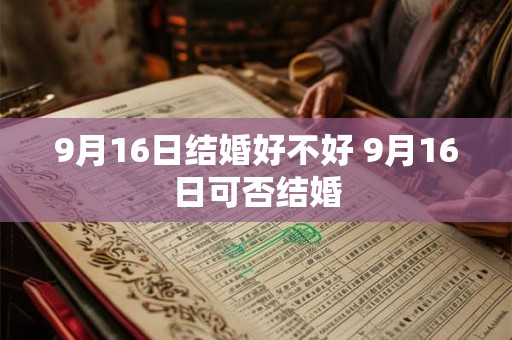 9月16日结婚好不好 9月16日可否结婚 9月16日结婚好不好 9月16日可否结婚