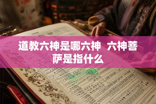 道教六神是哪六神  六神菩萨是指什么