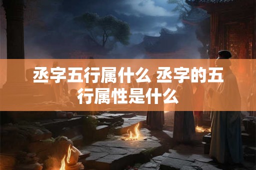 丞字五行属什么 丞字的五行属性是什么