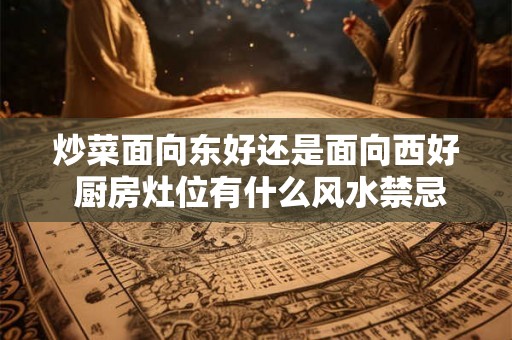 炒菜面向东好还是面向西好 厨房灶位有什么风水禁忌