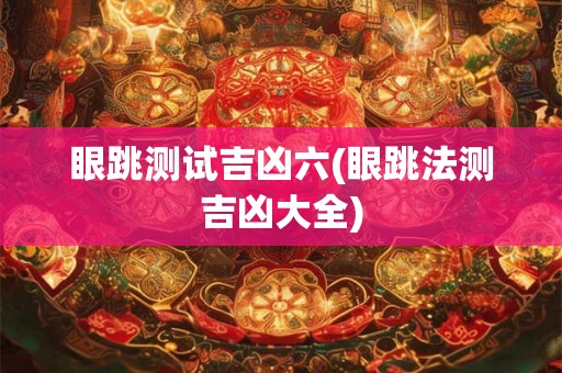 眼跳测试吉凶六(眼跳法测吉凶大全)