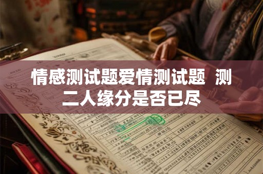 情感测试题爱情测试题  测二人缘分是否已尽