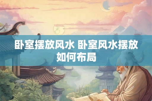 卧室摆放风水 卧室风水摆放如何布局