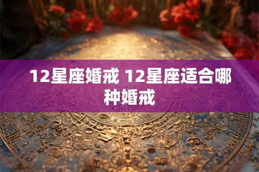 12星座婚戒 12星座适合哪种婚戒