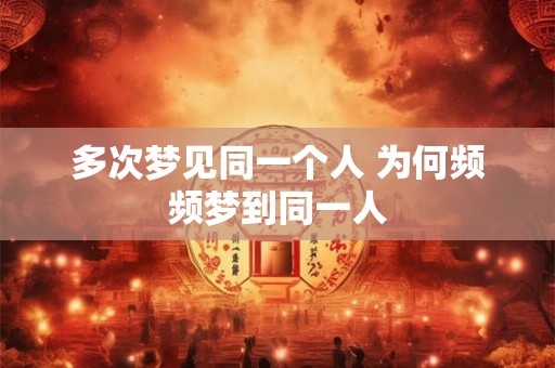 多次梦见同一个人 为何频频梦到同一人
