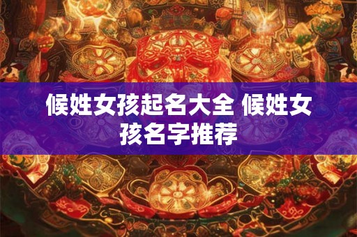 候姓女孩起名大全 候姓女孩名字推荐