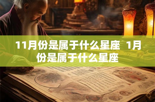 11月份是属于什么星座  1月份是属于什么星座