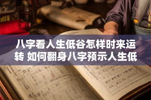 八字看人生低谷怎样时来运转 如何翻身八字预示人生低谷转机何时