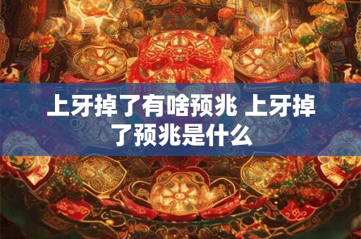 上牙掉了有啥预兆 上牙掉了预兆是什么