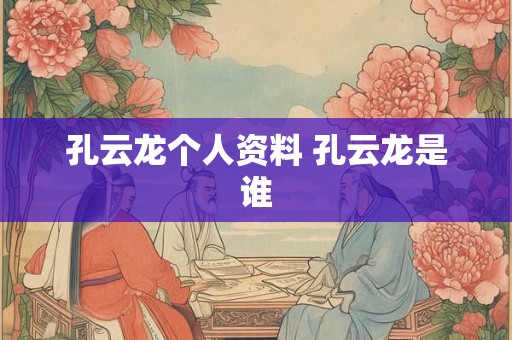 孔云龙个人资料 孔云龙是谁