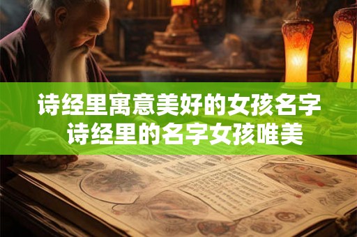 诗经里寓意美好的女孩名字  诗经里的名字女孩唯美