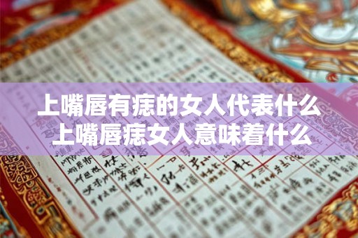 上嘴唇有痣的女人代表什么 上嘴唇痣女人意味着什么