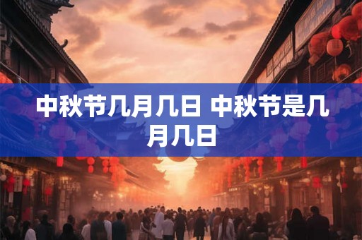 中秋节几月几日 中秋节是几月几日