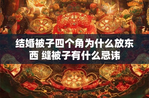 结婚被子四个角为什么放东西 缝被子有什么忌讳