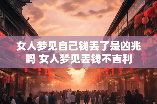 女人梦见自己钱丢了是凶兆吗 女人梦见丢钱不吉利