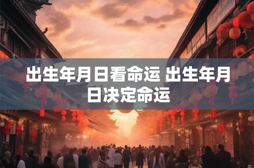 出生年月日看命运 出生年月日决定命运