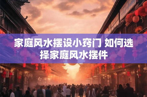 家庭风水摆设小窍门 如何选择家庭风水摆件