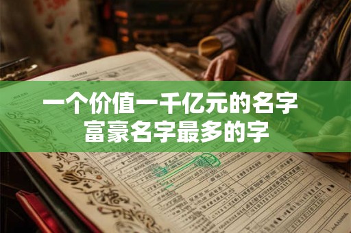 一个价值一千亿元的名字  富豪名字最多的字