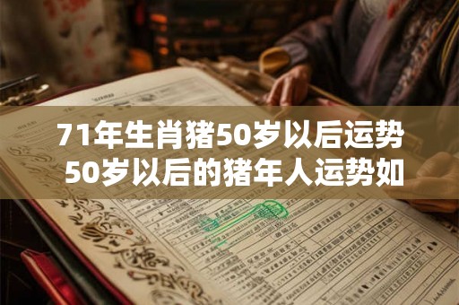 71年生肖猪50岁以后运势 50岁以后的猪年人运势如何