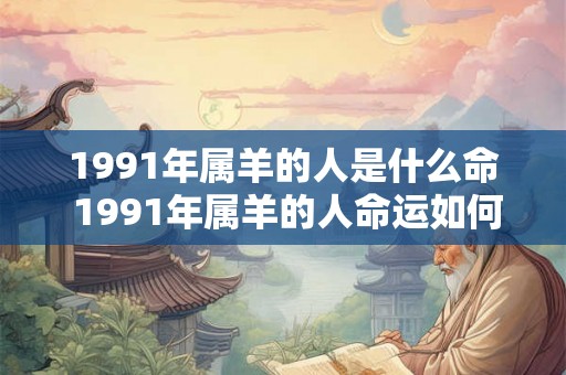 1991年属羊的人是什么命 1991年属羊的人命运如何