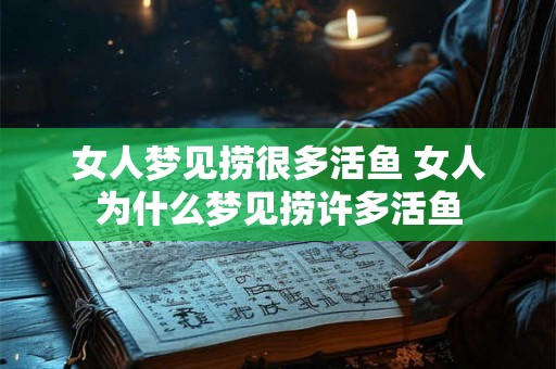 女人梦见捞很多活鱼 女人为什么梦见捞许多活鱼