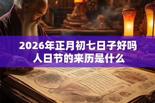 2026年正月初七日子好吗 人日节的来历是什么