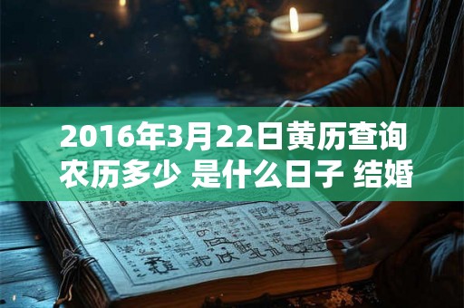 2016年3月22日黄历查询 农历多少 是什么日子 结婚吉时 2016年3月22日黄历查询 农历多少 是什么日子 结婚吉时