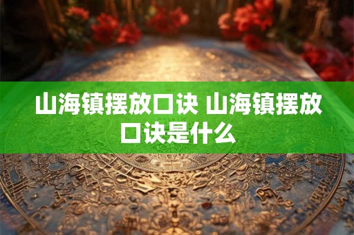 山海镇摆放口诀 山海镇摆放口诀是什么