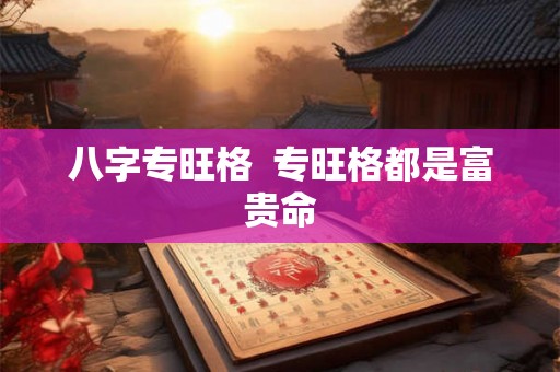 八字专旺格  专旺格都是富贵命