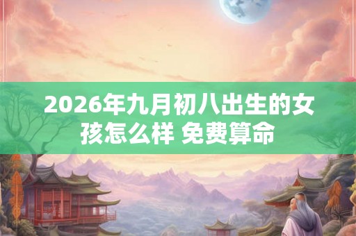 2026年九月初八出生的女孩怎么样 免费算命
