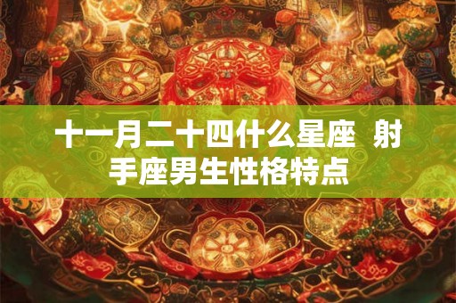 十一月二十四什么星座  射手座男生性格特点
