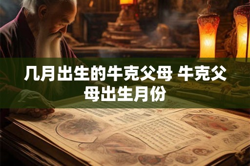 几月出生的牛克父母 牛克父母出生月份